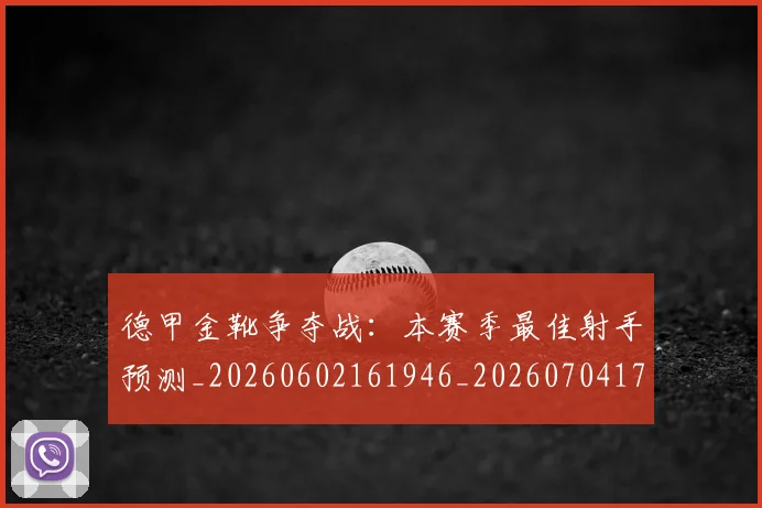 德甲金靴争夺战：本赛季最佳射手预测_20260602161946_20260704173757