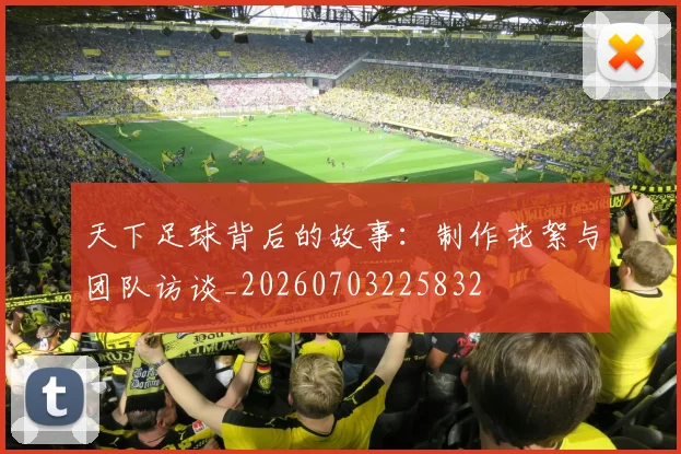 天下足球背后的故事：制作花絮与团队访谈_20260703225832