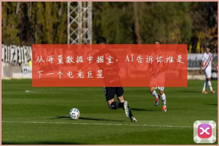 从海量数据中掘金,AI告诉你谁是下一个电竞巨星