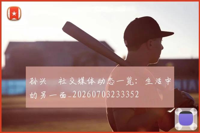 孙兴慜社交媒体动态一览：生活中的另一面_20260703233352