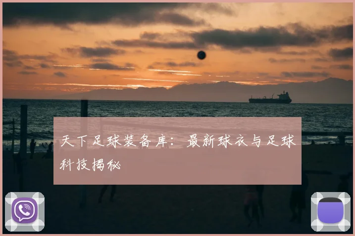 天下足球装备库:最新球衣与足球科技揭秘